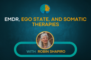 EMDR, Ego State, and Somatic Therapies with Robin Shapiro