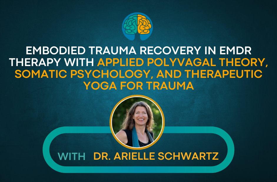 Embodied Trauma Recovery in EMDR Therapy with Applied Polyvagal Theory, Somatic Psychology, and Therapeutic Yoga for Trauma by Dr. Arielle Schwartz